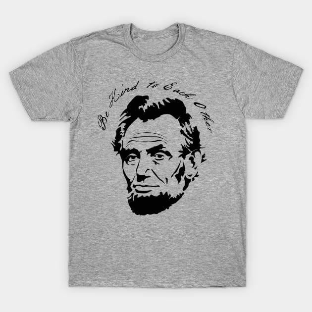 Abraham Lincoln Be Kind to Each Other T-Shirt by Flippin' Sweet Gear